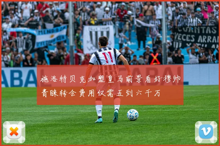 施洛特贝克加盟皇马前景看好穆帅青睐转会费用仅需五到六千万