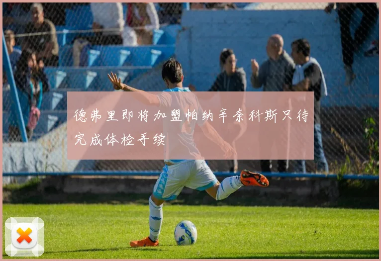 德弗里即将加盟帕纳辛奈科斯只待完成体检手续