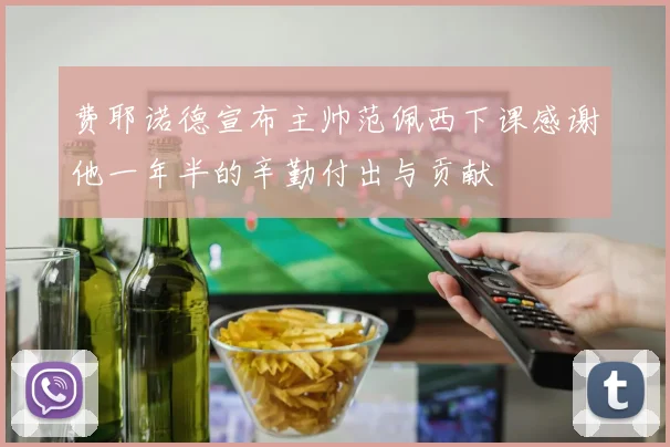 费耶诺德宣布主帅范佩西下课感谢他一年半的辛勤付出与贡献