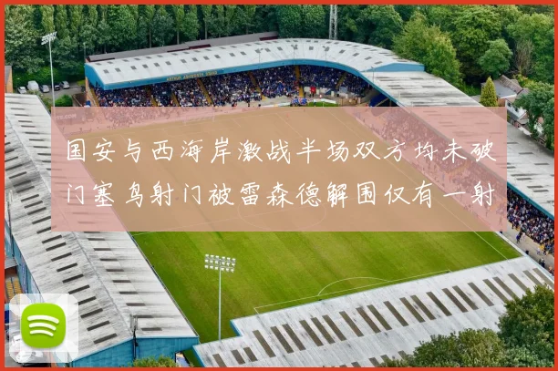 国安与西海岸激战半场双方均未破门塞鸟射门被雷森德解围仅有一射正