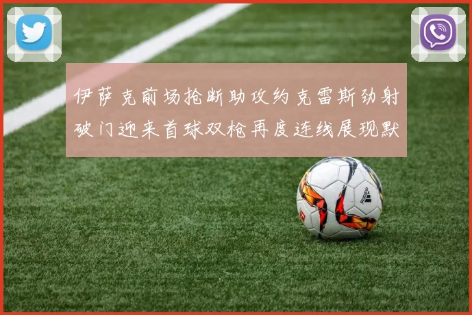 伊萨克前场抢断助攻约克雷斯劲射破门迎来首球双枪再度连线展现默契