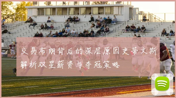 交易布朗背后的深层原因史蒂文斯解析双星薪资与夺冠策略