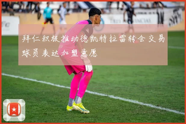 拜仁积极推动德凯特拉雷转会交易球员表达加盟意愿