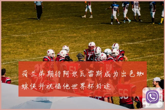 荷兰弟期待阿尔瓦雷斯成为出色蜘蛛侠并祝福他世界杯好运