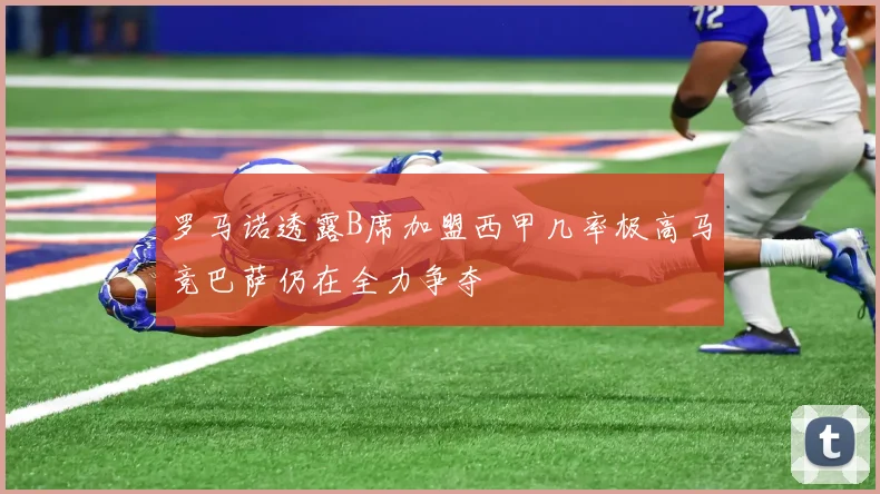 罗马诺透露B席加盟西甲几率极高马竞巴萨仍在全力争夺