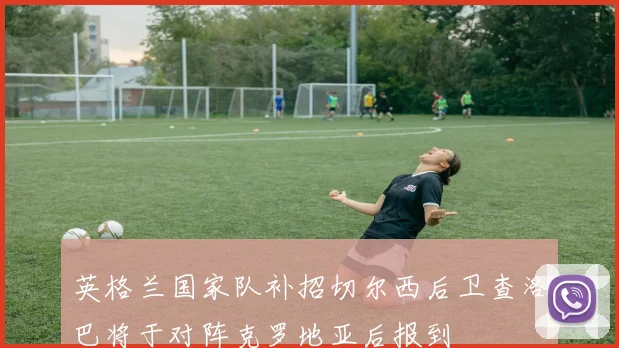 英格兰国家队补招切尔西后卫查洛巴将于对阵克罗地亚后报到